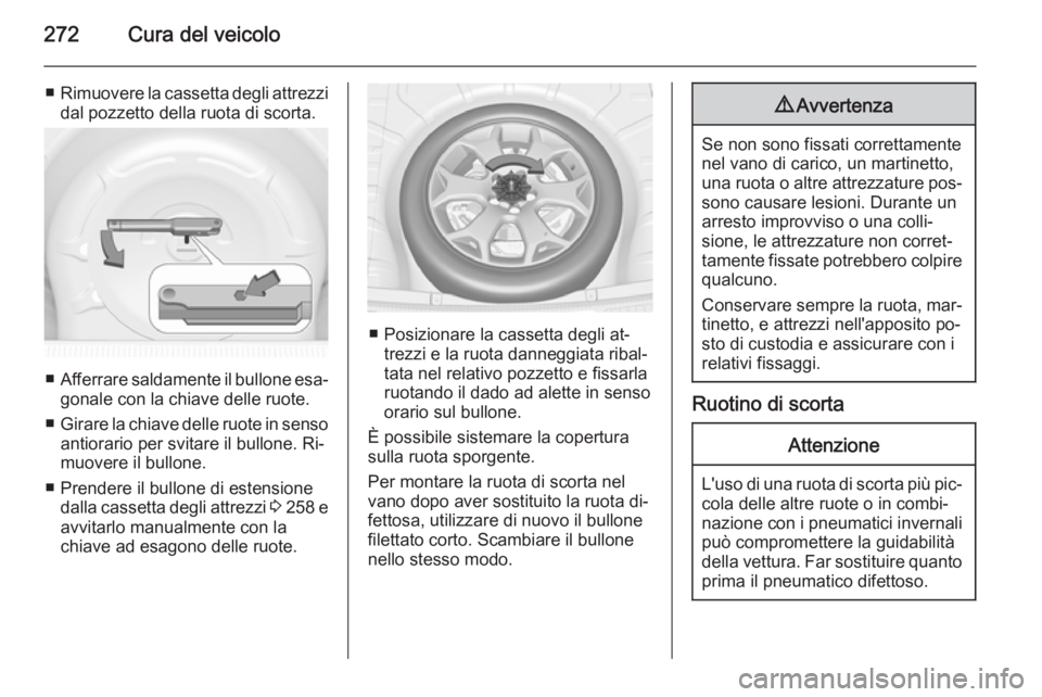 OPEL INSIGNIA 2015  Manuale di uso e manutenzione (in Italian) 272Cura del veicolo
■Rimuovere la cassetta degli attrezzi
dal pozzetto della ruota di scorta.
■ Afferrare saldamente il bullone esa‐
gonale con la chiave delle ruote.
■ Girare la chiave delle 