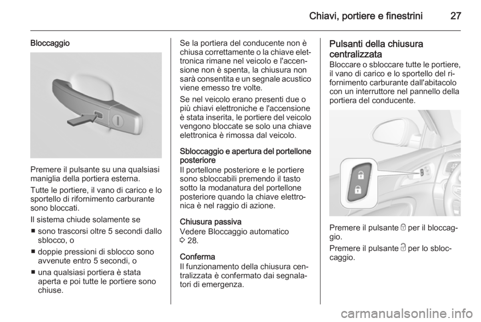 OPEL INSIGNIA 2015 Manuale di uso e manutenzione (in Italian) Chiavi, portiere e finestrini27
Bloccaggio
Premere il pulsante su una qualsiasi
maniglia della portiera esterna.
Tutte le portiere, il vano di carico e lo
sportello di rifornimento carburante
sono blo OPEL INSIGNIA 2015 Manuale di uso e manutenzione (in Italian) Chiavi, portiere e finestrini27
Bloccaggio
Premere il pulsante su una qualsiasi
maniglia della portiera esterna.
Tutte le portiere, il vano di carico e lo
sportello di rifornimento carburante
sono blo