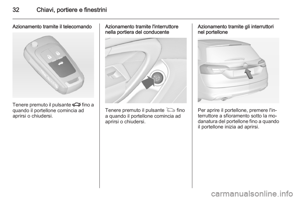 OPEL INSIGNIA 2015  Manuale di uso e manutenzione (in Italian) 32Chiavi, portiere e finestrini
Azionamento tramite il telecomando
Tenere premuto il pulsante x fino a
quando il portellone comincia ad
aprirsi o chiudersi.
Azionamento tramite l'interruttore
nell