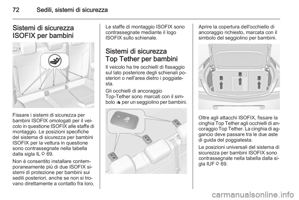OPEL INSIGNIA 2015 Manuale di uso e manutenzione (in Italian) 72Sedili, sistemi di sicurezzaSistemi di sicurezza
ISOFIX per bambini
Fissare i sistemi di sicurezza per
bambini ISOFIX omologati per il vei‐ colo in questione ISOFIX alle staffe di
montaggio. Le p OPEL INSIGNIA 2015 Manuale di uso e manutenzione (in Italian) 72Sedili, sistemi di sicurezzaSistemi di sicurezza
ISOFIX per bambini
Fissare i sistemi di sicurezza per
bambini ISOFIX omologati per il vei‐ colo in questione ISOFIX alle staffe di
montaggio. Le p