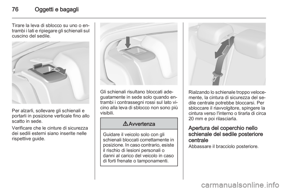 OPEL INSIGNIA 2015 Manuale di uso e manutenzione (in Italian) 76Oggetti e bagagli
Tirare la leva di sblocco su uno o en‐
trambi i lati e ripiegare gli schienali sul cuscino del sedile.
Per alzarli, sollevare gli schienali e
portarli in posizione verticale fino OPEL INSIGNIA 2015 Manuale di uso e manutenzione (in Italian) 76Oggetti e bagagli
Tirare la leva di sblocco su uno o en‐
trambi i lati e ripiegare gli schienali sul cuscino del sedile.
Per alzarli, sollevare gli schienali e
portarli in posizione verticale fino