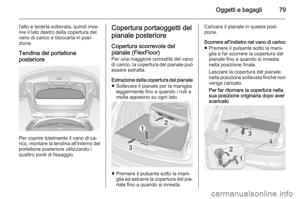 OPEL INSIGNIA 2015 Manuale di uso e manutenzione (in Italian) Oggetti e bagagli79
l'alto e tenerla sollevata, quindi inse‐rire il lato destro della copertura del
vano di carico e bloccarla in posi‐
zione.
Tendina del portellone
posteriore
Per coprire tot OPEL INSIGNIA 2015 Manuale di uso e manutenzione (in Italian) Oggetti e bagagli79
l'alto e tenerla sollevata, quindi inse‐rire il lato destro della copertura del
vano di carico e bloccarla in posi‐
zione.
Tendina del portellone
posteriore
Per coprire tot