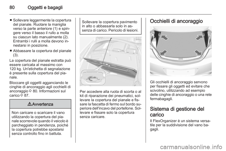 OPEL INSIGNIA 2015 Manuale di uso e manutenzione (in Italian) 80Oggetti e bagagli
■Sollevare leggermente la copertura
del pianale. Ruotare la maniglia
verso la parte anteriore (1) e spin‐
gere verso il basso il rullo a molla
su ciascun lato manualmente (2).
OPEL INSIGNIA 2015 Manuale di uso e manutenzione (in Italian) 80Oggetti e bagagli
■Sollevare leggermente la copertura
del pianale. Ruotare la maniglia
verso la parte anteriore (1) e spin‐
gere verso il basso il rullo a molla
su ciascun lato manualmente (2).