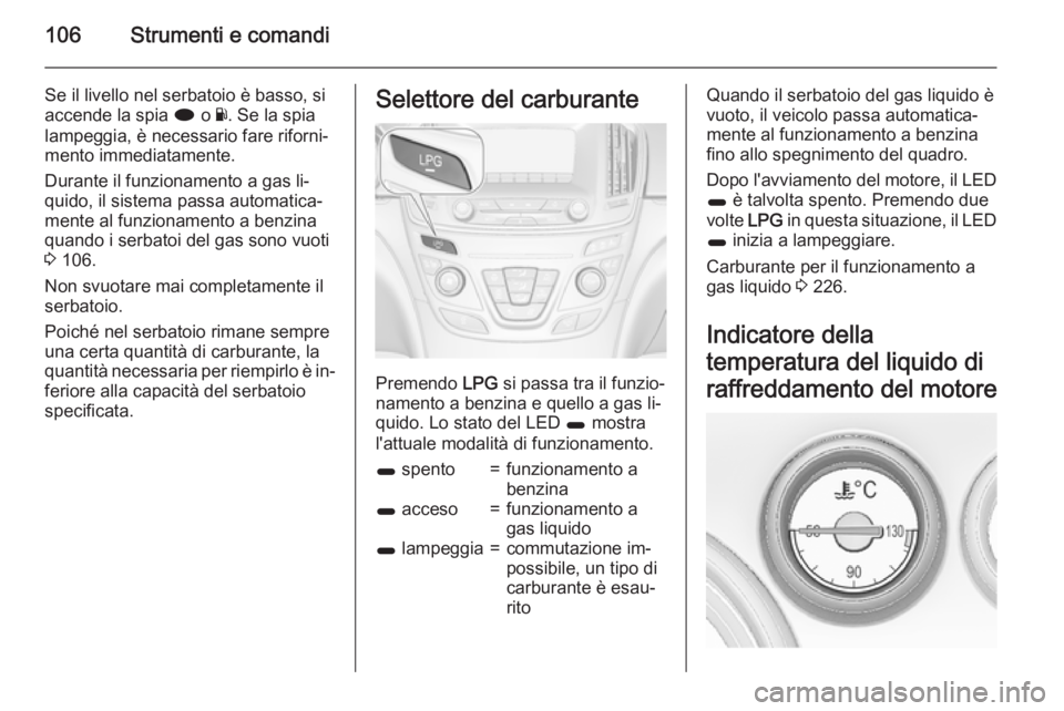 OPEL INSIGNIA 2015.5 Manuale di uso e manutenzione (in Italian) 106Strumenti e comandi
Se il livello nel serbatoio è basso, si
accende la spia i o Y. Se la spia
lampeggia, è necessario fare riforni‐
mento immediatamente.
Durante il funzionamento a gas li‐
q OPEL INSIGNIA 2015.5 Manuale di uso e manutenzione (in Italian) 106Strumenti e comandi
Se il livello nel serbatoio è basso, si
accende la spia i o Y. Se la spia
lampeggia, è necessario fare riforni‐
mento immediatamente.
Durante il funzionamento a gas li‐
q