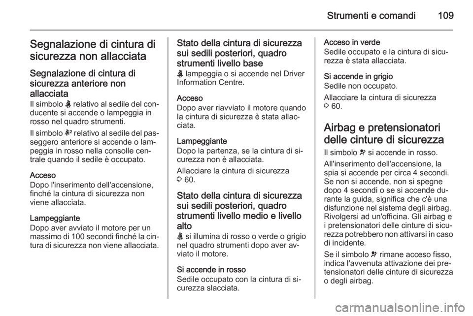 OPEL INSIGNIA 2015.5 Manuale di uso e manutenzione (in Italian) Strumenti e comandi109Segnalazione di cintura di
sicurezza non allacciata
Segnalazione di cintura di
sicurezza anteriore non allacciata Il simbolo X relativo al sedile del con‐
ducente si accende o OPEL INSIGNIA 2015.5 Manuale di uso e manutenzione (in Italian) Strumenti e comandi109Segnalazione di cintura di
sicurezza non allacciata
Segnalazione di cintura di
sicurezza anteriore non allacciata Il simbolo X relativo al sedile del con‐
ducente si accende o