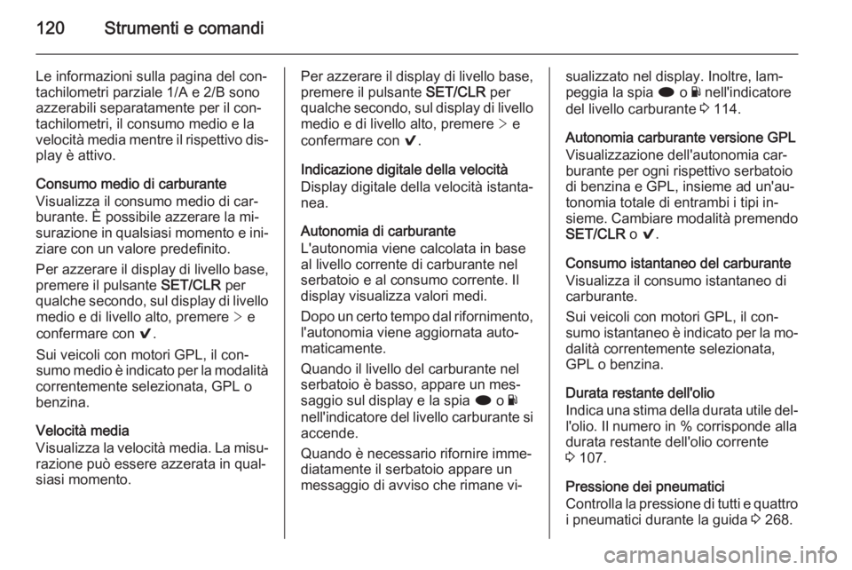 OPEL INSIGNIA 2015.5 Manuale di uso e manutenzione (in Italian) 120Strumenti e comandi
Le informazioni sulla pagina del con‐
tachilometri parziale 1/A e 2/B sono
azzerabili separatamente per il con‐
tachilometri, il consumo medio e la velocità media mentre il OPEL INSIGNIA 2015.5 Manuale di uso e manutenzione (in Italian) 120Strumenti e comandi
Le informazioni sulla pagina del con‐
tachilometri parziale 1/A e 2/B sono
azzerabili separatamente per il con‐
tachilometri, il consumo medio e la velocità media mentre il