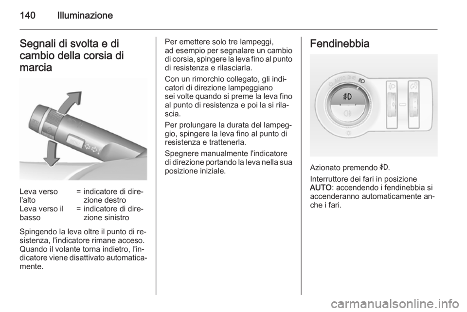 OPEL INSIGNIA 2015.5  Manuale di uso e manutenzione (in Italian) 140IlluminazioneSegnali di svolta e di
cambio della corsia di
marciaLeva verso
l'alto=indicatore di dire‐
zione destroLeva verso il
basso=indicatore di dire‐
zione sinistro
Spingendo la leva o