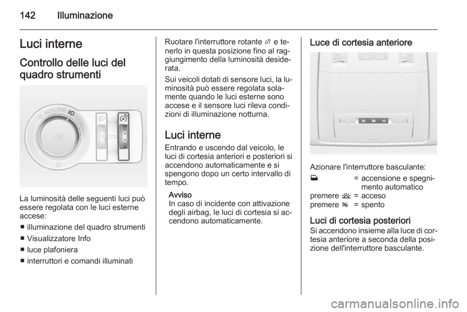 OPEL INSIGNIA 2015.5 Manuale di uso e manutenzione (in Italian) 142IlluminazioneLuci interneControllo delle luci del
quadro strumenti
La luminosità delle seguenti luci può
essere regolata con le luci esterne accese:
■ illuminazione del quadro strumenti■ Visu OPEL INSIGNIA 2015.5 Manuale di uso e manutenzione (in Italian) 142IlluminazioneLuci interneControllo delle luci del
quadro strumenti
La luminosità delle seguenti luci può
essere regolata con le luci esterne accese:
■ illuminazione del quadro strumenti■ Visu