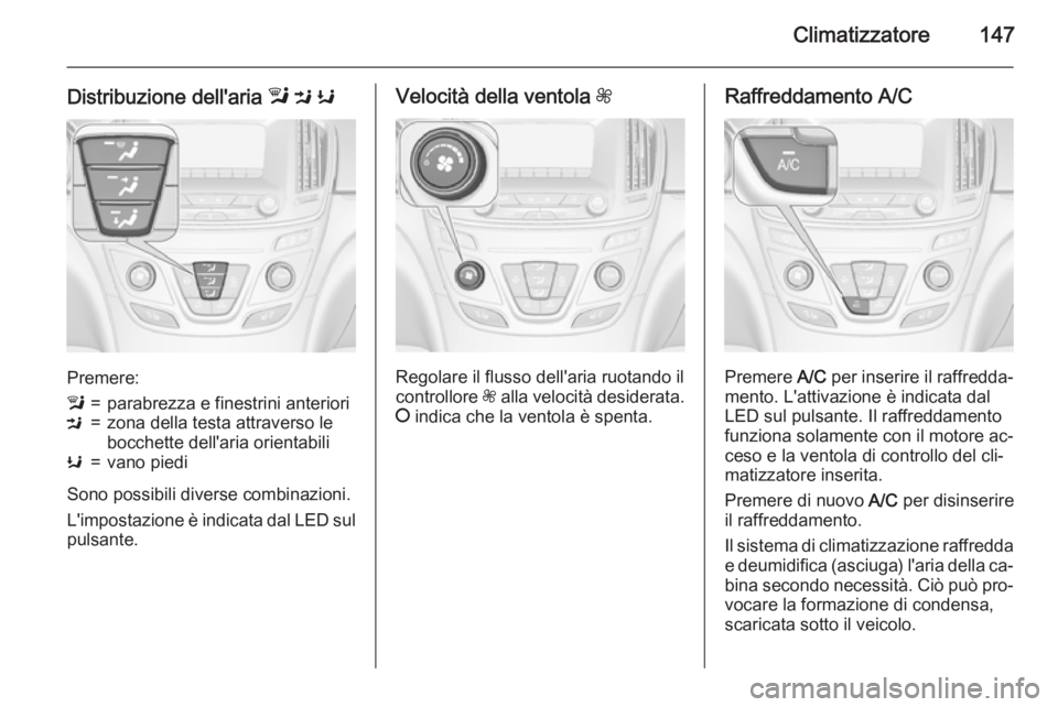 OPEL INSIGNIA 2015.5  Manuale di uso e manutenzione (in Italian) Climatizzatore147
Distribuzione dell'aria l M  K
Premere:
l=parabrezza e finestrini anterioriM=zona della testa attraverso le
bocchette dell'aria orientabiliK=vano piedi
Sono possibili diverse