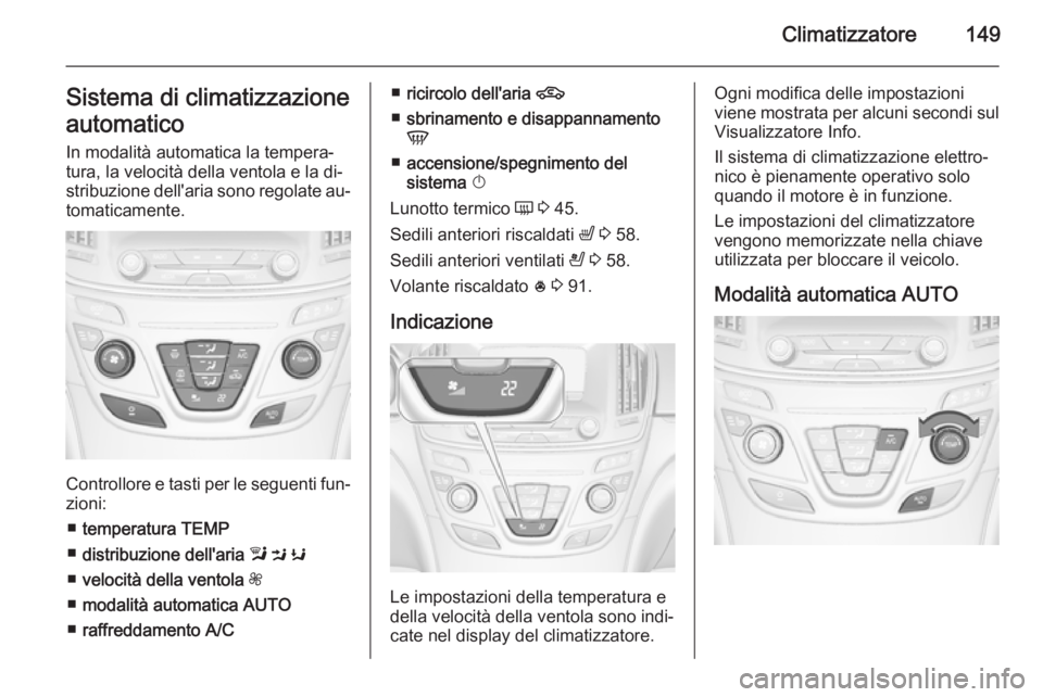 OPEL INSIGNIA 2015.5 Manuale di uso e manutenzione (in Italian) Climatizzatore149Sistema di climatizzazione
automatico In modalità automatica la tempera‐
tura, la velocità della ventola e la di‐
stribuzione dell'aria sono regolate au‐ tomaticamente.
Co OPEL INSIGNIA 2015.5 Manuale di uso e manutenzione (in Italian) Climatizzatore149Sistema di climatizzazione
automatico In modalità automatica la tempera‐
tura, la velocità della ventola e la di‐
stribuzione dell'aria sono regolate au‐ tomaticamente.
Co