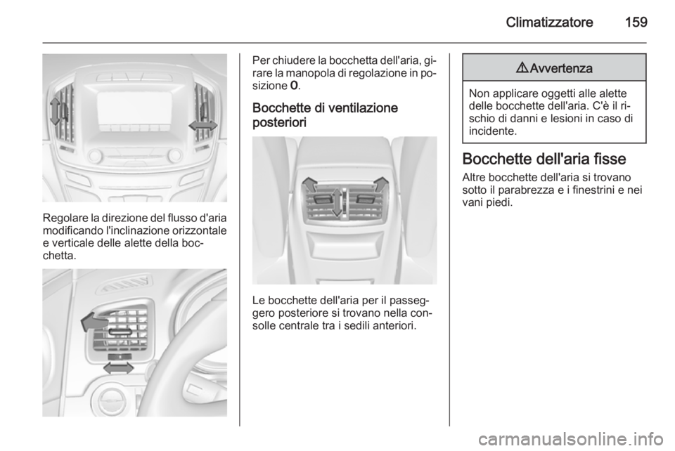OPEL INSIGNIA 2015.5  Manuale di uso e manutenzione (in Italian) Climatizzatore159
Regolare la direzione del flusso d'aria
modificando l'inclinazione orizzontale e verticale delle alette della boc‐
chetta.
Per chiudere la bocchetta dell'aria, gi‐
ra