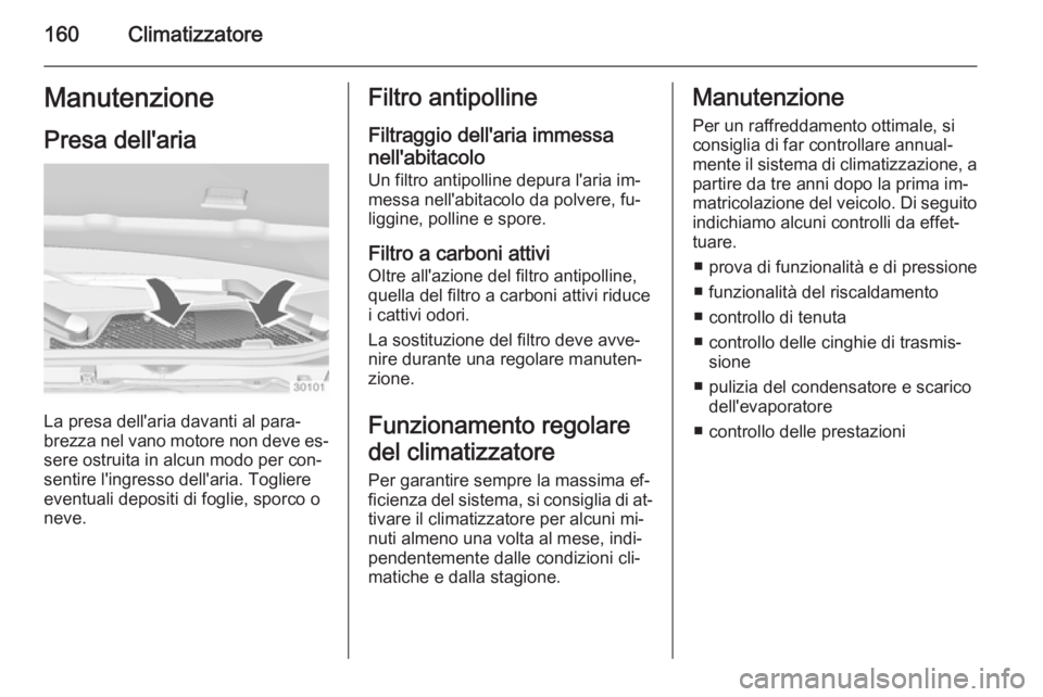 OPEL INSIGNIA 2015.5  Manuale di uso e manutenzione (in Italian) 160ClimatizzatoreManutenzionePresa dell'aria
La presa dell'aria davanti al para‐
brezza nel vano motore non deve es‐ sere ostruita in alcun modo per con‐
sentire l'ingresso dell'