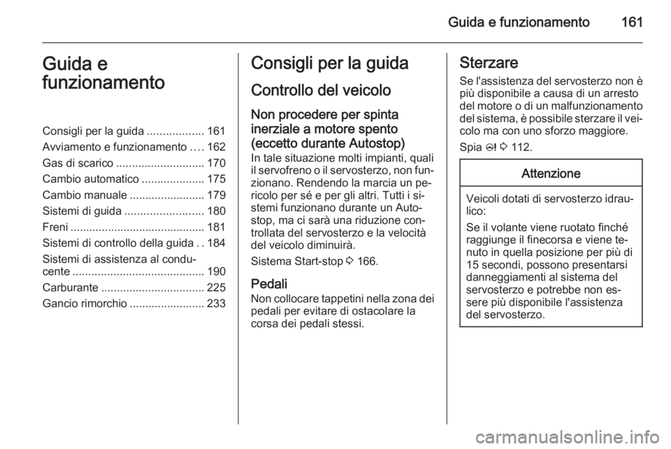 OPEL INSIGNIA 2015.5  Manuale di uso e manutenzione (in Italian) Guida e funzionamento161Guida e
funzionamentoConsigli per la guida ..................161
Avviamento e funzionamento ....162
Gas di scarico ............................ 170
Cambio automatico ..........