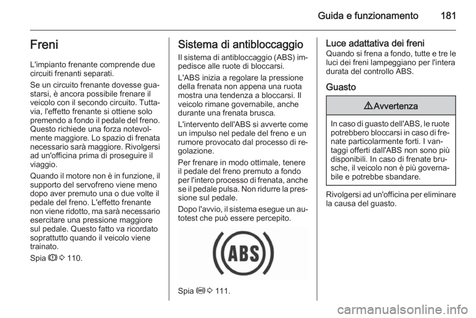 OPEL INSIGNIA 2015.5 Manuale di uso e manutenzione (in Italian) Guida e funzionamento181Freni
L'impianto frenante comprende due
circuiti frenanti separati.
Se un circuito frenante dovesse gua‐ starsi, è ancora possibile frenare il
veicolo con il secondo cir OPEL INSIGNIA 2015.5 Manuale di uso e manutenzione (in Italian) Guida e funzionamento181Freni
L'impianto frenante comprende due
circuiti frenanti separati.
Se un circuito frenante dovesse gua‐ starsi, è ancora possibile frenare il
veicolo con il secondo cir