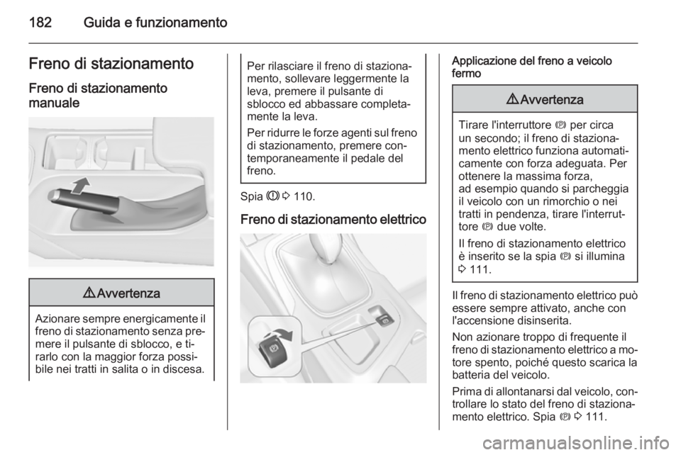OPEL INSIGNIA 2015.5 Manuale di uso e manutenzione (in Italian) 182Guida e funzionamentoFreno di stazionamento
Freno di stazionamento manuale9 Avvertenza
Azionare sempre energicamente il
freno di stazionamento senza pre‐
mere il pulsante di sblocco, e ti‐
rarl OPEL INSIGNIA 2015.5 Manuale di uso e manutenzione (in Italian) 182Guida e funzionamentoFreno di stazionamento
Freno di stazionamento manuale9 Avvertenza
Azionare sempre energicamente il
freno di stazionamento senza pre‐
mere il pulsante di sblocco, e ti‐
rarl
