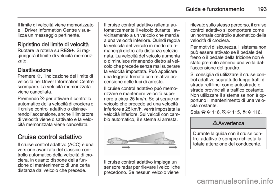 OPEL INSIGNIA 2015.5  Manuale di uso e manutenzione (in Italian) Guida e funzionamento193
Il limite di velocità viene memorizzatoe il Driver Information Centre visua‐
lizza un messaggio pertinente.
Ripristino del limite di velocità Ruotare la rotella su  RES/+.