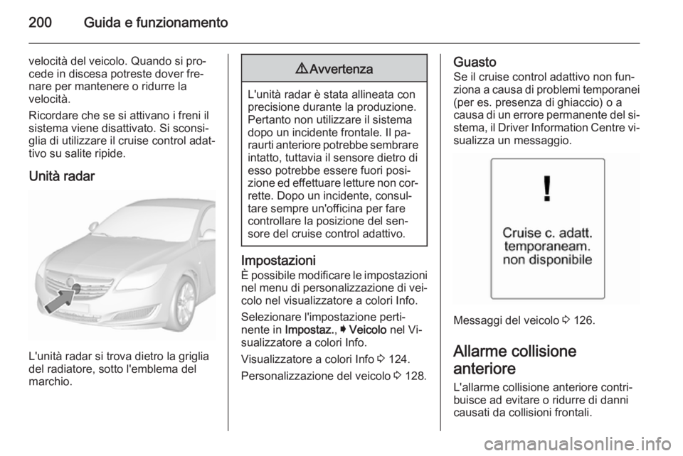 OPEL INSIGNIA 2015.5  Manuale di uso e manutenzione (in Italian) 200Guida e funzionamento
velocità del veicolo. Quando si pro‐
cede in discesa potreste dover fre‐
nare per mantenere o ridurre la
velocità.
Ricordare che se si attivano i freni il
sistema viene 