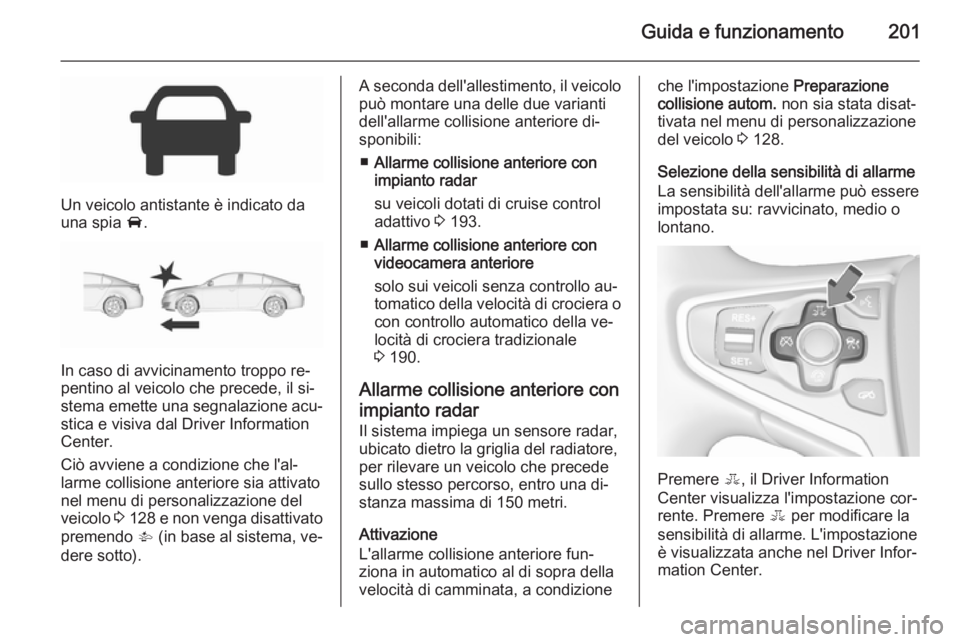 OPEL INSIGNIA 2015.5  Manuale di uso e manutenzione (in Italian) Guida e funzionamento201
Un veicolo antistante è indicato da
una spia  A.
In caso di avvicinamento troppo re‐
pentino al veicolo che precede, il si‐
stema emette una segnalazione acu‐
stica e v