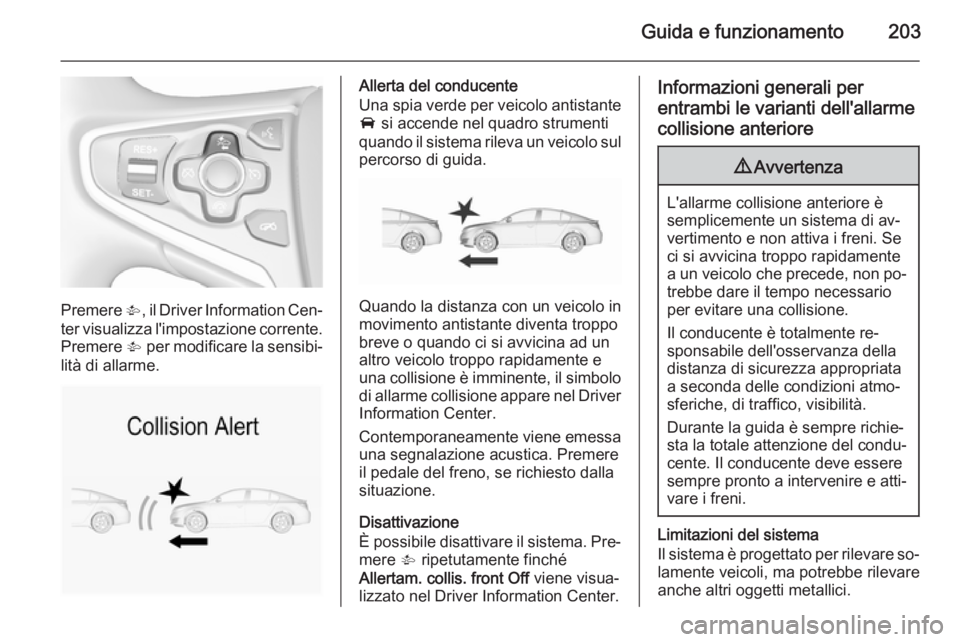 OPEL INSIGNIA 2015.5  Manuale di uso e manutenzione (in Italian) Guida e funzionamento203
Premere V, il Driver Information Cen‐
ter visualizza l'impostazione corrente. Premere  V per modificare la sensibi‐
lità di allarme.
Allerta del conducente
Una spia v