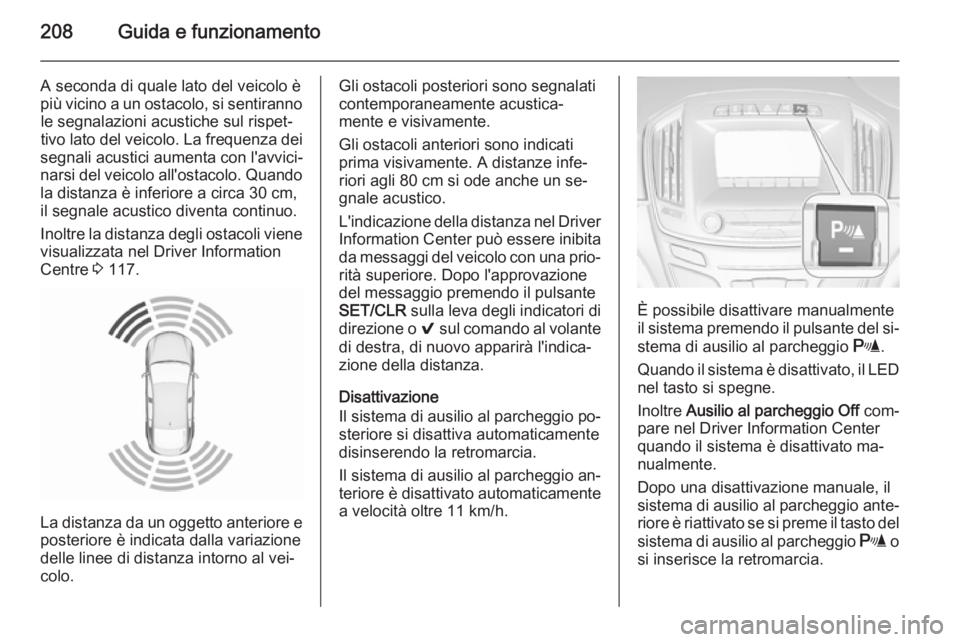 OPEL INSIGNIA 2015.5  Manuale di uso e manutenzione (in Italian) 208Guida e funzionamento
A seconda di quale lato del veicolo è
più vicino a un ostacolo, si sentiranno le segnalazioni acustiche sul rispet‐
tivo lato del veicolo. La frequenza dei
segnali acustic