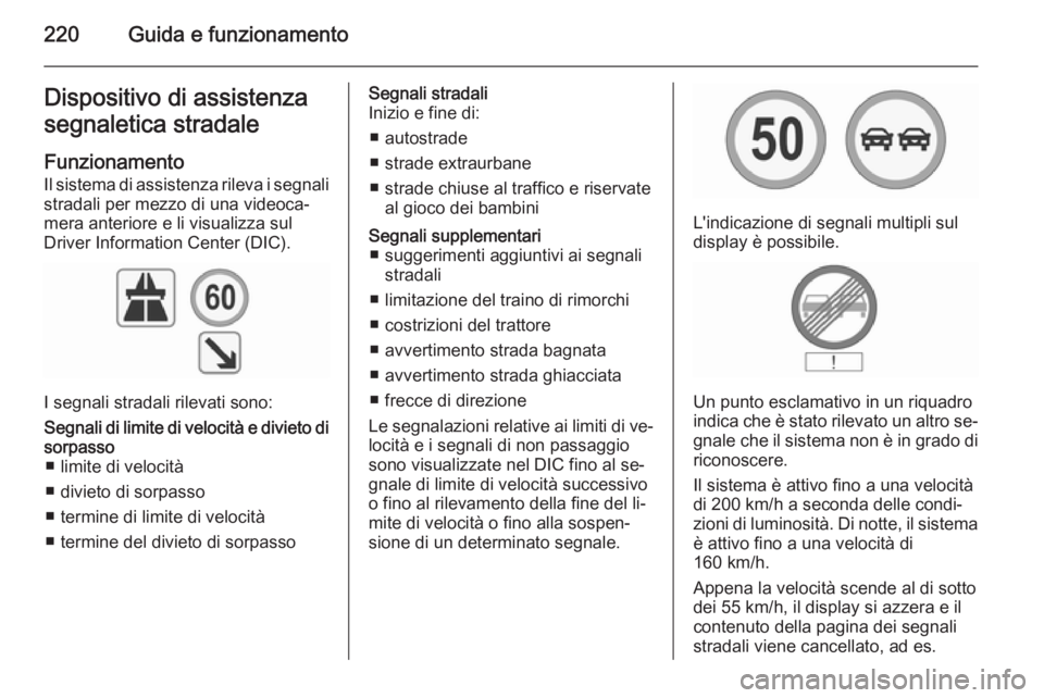OPEL INSIGNIA 2015.5  Manuale di uso e manutenzione (in Italian) 220Guida e funzionamentoDispositivo di assistenza
segnaletica stradale
Funzionamento
Il sistema di assistenza rileva i segnali
stradali per mezzo di una videoca‐
mera anteriore e li visualizza sul
D