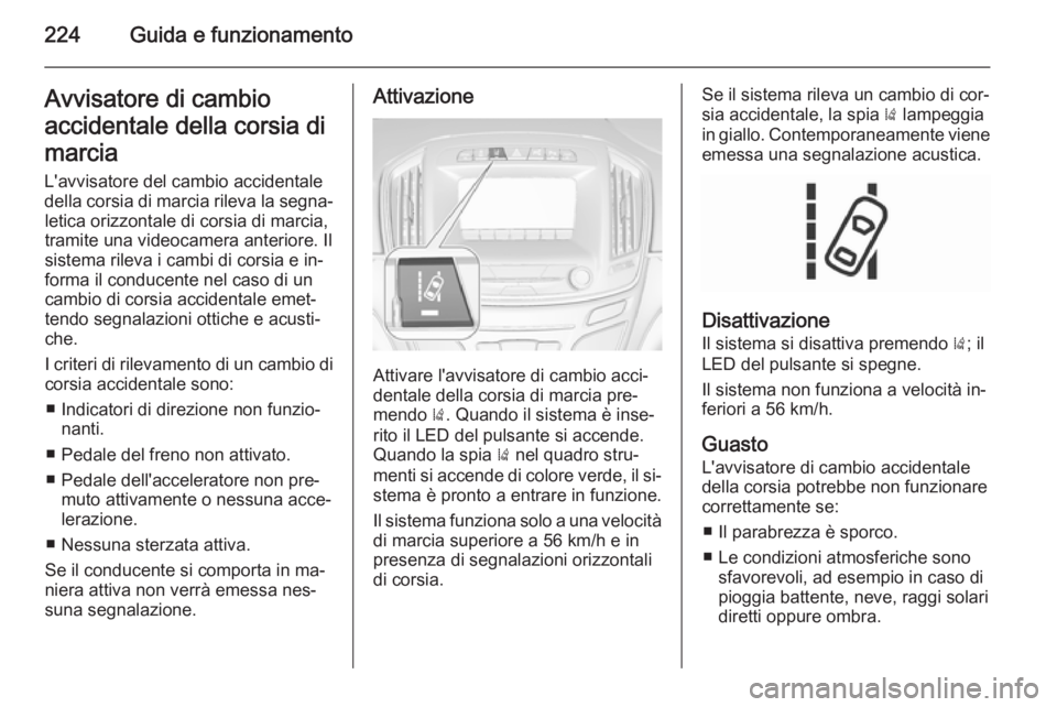 OPEL INSIGNIA 2015.5  Manuale di uso e manutenzione (in Italian) 224Guida e funzionamentoAvvisatore di cambio
accidentale della corsia di marcia
L'avvisatore del cambio accidentale
della corsia di marcia rileva la segna‐ letica orizzontale di corsia di marcia