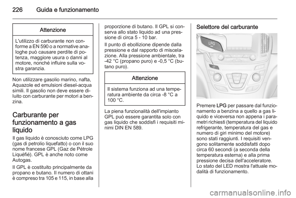 OPEL INSIGNIA 2015.5  Manuale di uso e manutenzione (in Italian) 226Guida e funzionamentoAttenzione
L'utilizzo di carburante non con‐
forme a EN 590 o a normative ana‐
loghe può causare perdite di po‐
tenza, maggiore usura o danni al
motore, nonché infl