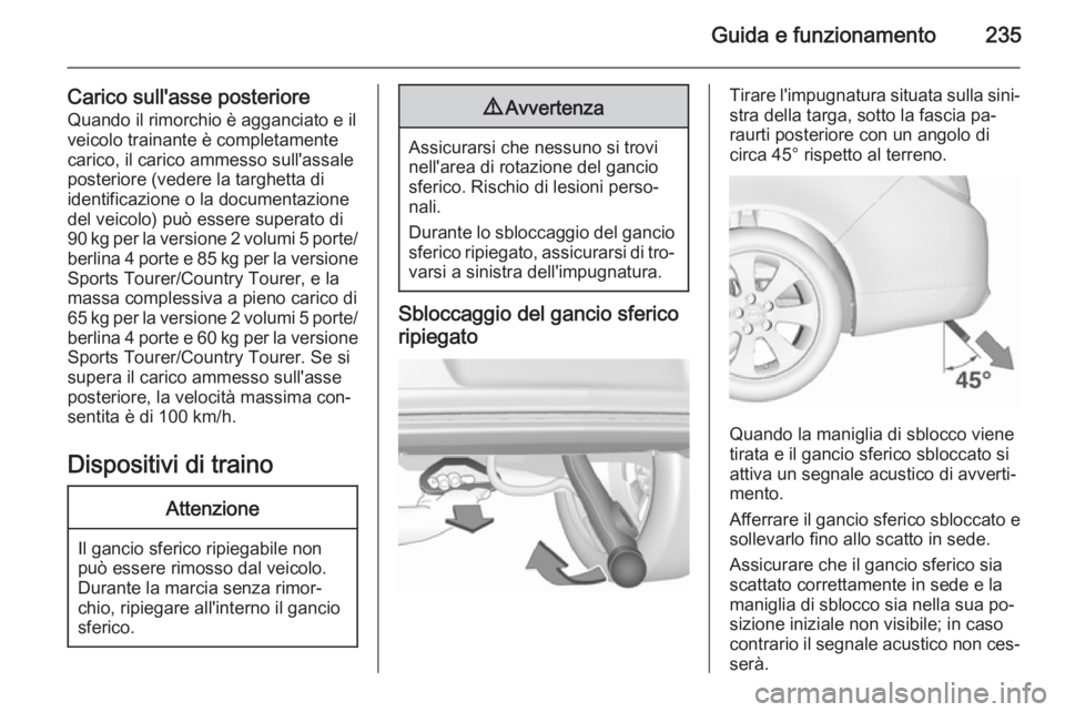 OPEL INSIGNIA 2015.5  Manuale di uso e manutenzione (in Italian) Guida e funzionamento235
Carico sull'asse posterioreQuando il rimorchio è agganciato e il
veicolo trainante è completamente
carico, il carico ammesso sull'assale
posteriore (vedere la targhe