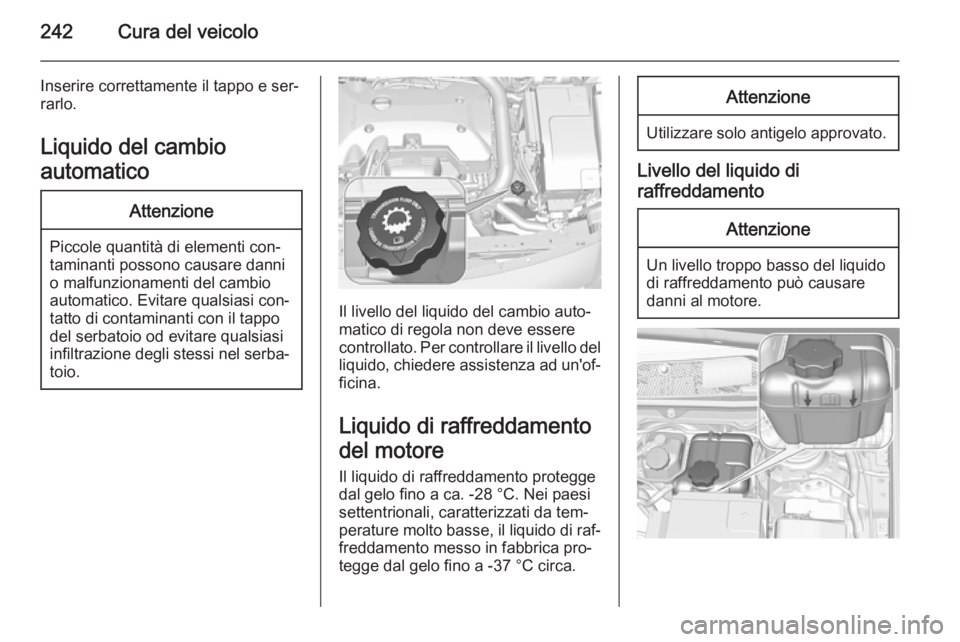 OPEL INSIGNIA 2015.5  Manuale di uso e manutenzione (in Italian) 242Cura del veicolo
Inserire correttamente il tappo e ser‐
rarlo.
Liquido del cambio
automaticoAttenzione
Piccole quantità di elementi con‐
taminanti possono causare danni
o malfunzionamenti del 