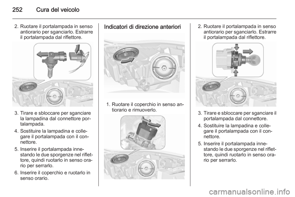 OPEL INSIGNIA 2015.5  Manuale di uso e manutenzione (in Italian) 252Cura del veicolo
2. Ruotare il portalampada in sensoantiorario per sganciarlo. Estrarre
il portalampada dal riflettore.
3. Tirare e sbloccare per sganciare la lampadina dal connettore por‐
talamp