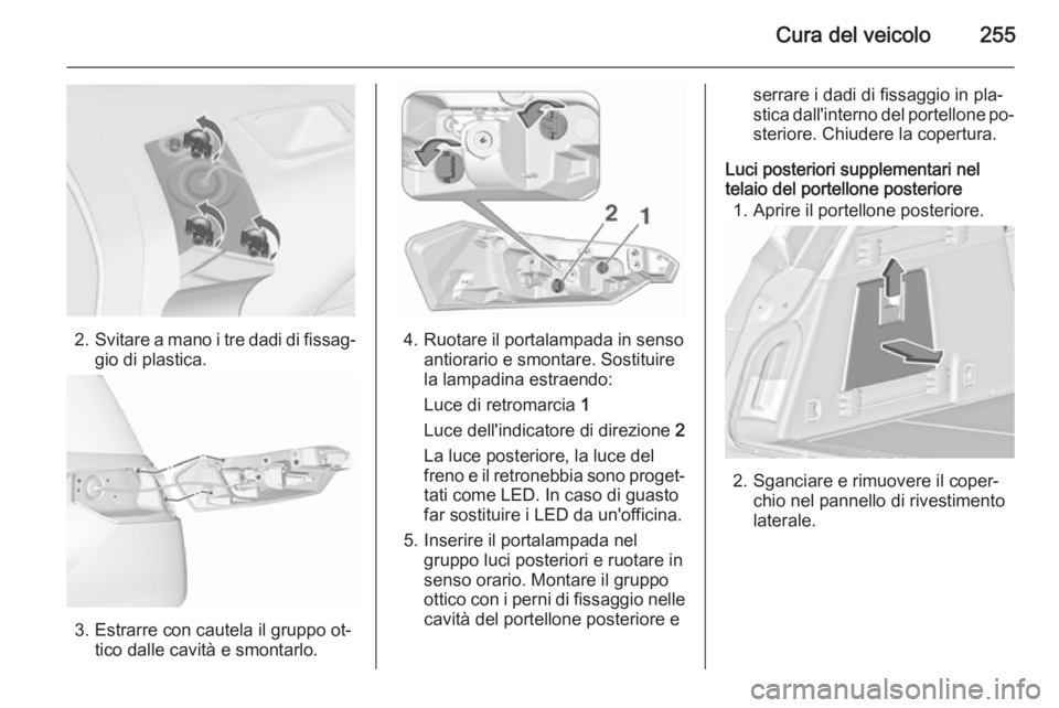 OPEL INSIGNIA 2015.5  Manuale di uso e manutenzione (in Italian) Cura del veicolo255
2.Svitare a mano i tre dadi di fissag‐
gio di plastica.
3. Estrarre con cautela il gruppo ot‐ tico dalle cavità e smontarlo.
4. Ruotare il portalampada in senso antiorario e s