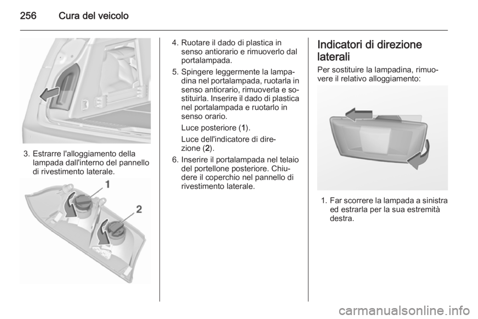 OPEL INSIGNIA 2015.5  Manuale di uso e manutenzione (in Italian) 256Cura del veicolo
3. Estrarre l'alloggiamento dellalampada dall'interno del pannello
di rivestimento laterale.
4. Ruotare il dado di plastica in senso antiorario e rimuoverlo dal
portalampad