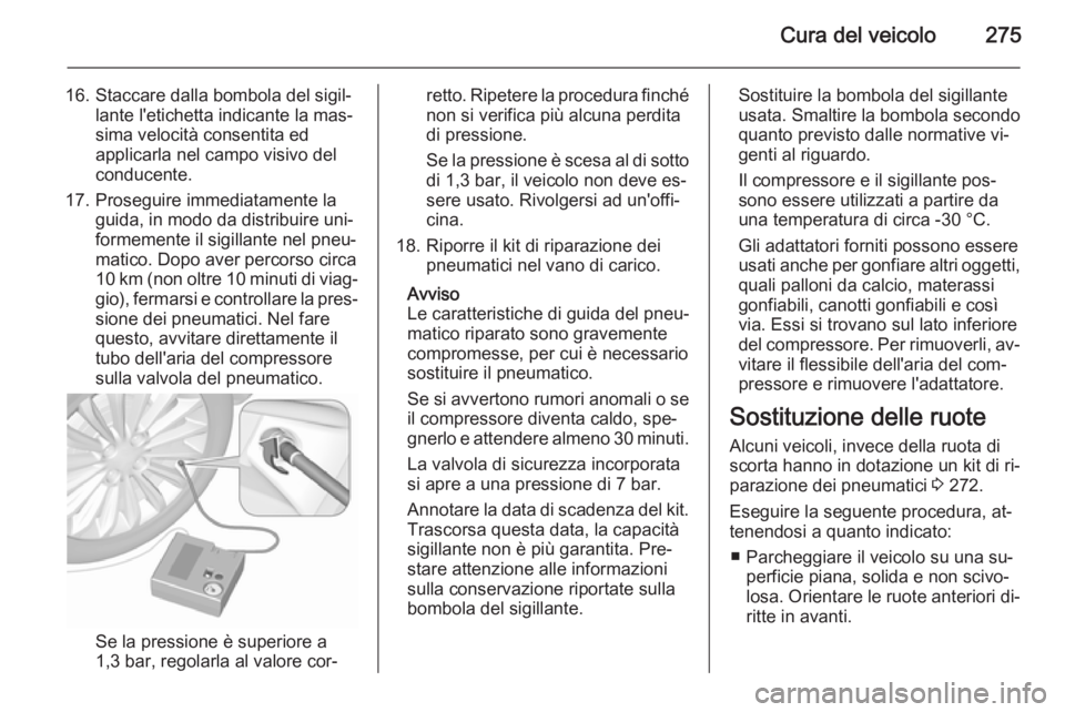 OPEL INSIGNIA 2015.5  Manuale di uso e manutenzione (in Italian) Cura del veicolo275
16. Staccare dalla bombola del sigil‐lante l'etichetta indicante la mas‐
sima velocità consentita ed
applicarla nel campo visivo del
conducente.
17. Proseguire immediatame