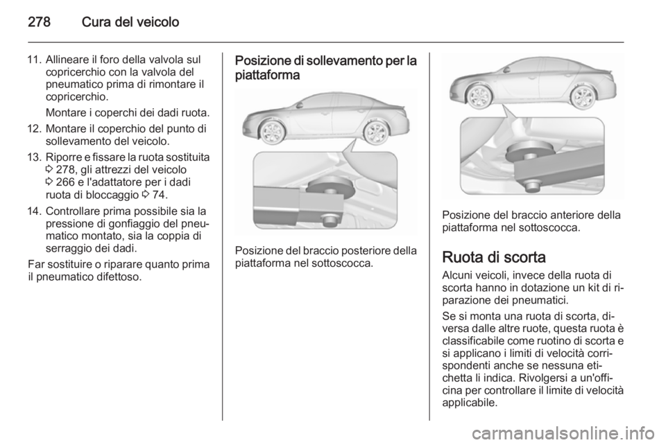 OPEL INSIGNIA 2015.5  Manuale di uso e manutenzione (in Italian) 278Cura del veicolo
11. Allineare il foro della valvola sulcopricerchio con la valvola del
pneumatico prima di rimontare il
copricerchio.
Montare i coperchi dei dadi ruota.
12. Montare il coperchio de