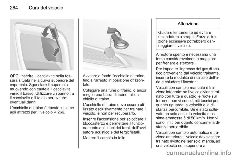 OPEL INSIGNIA 2015.5  Manuale di uso e manutenzione (in Italian) 284Cura del veicolo
OPC: inserire il cacciavite nella fes‐
sura situata nella curva superiore del
coperchio. Sganciare il coperchio
muovendo con cautela il cacciavite verso il basso. Utilizzare un p