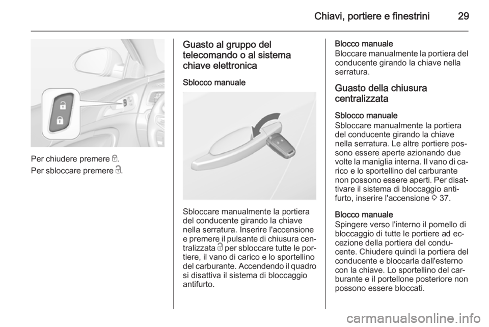 OPEL INSIGNIA 2015.5  Manuale di uso e manutenzione (in Italian) Chiavi, portiere e finestrini29
Per chiudere premere e.
Per sbloccare premere  c.
Guasto al gruppo del
telecomando o al sistema chiave elettronica
Sblocco manuale
Sbloccare manualmente la portiera
del