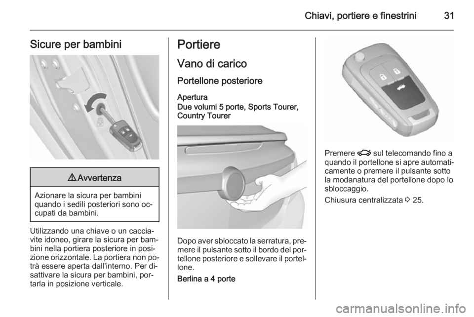 OPEL INSIGNIA 2015.5  Manuale di uso e manutenzione (in Italian) Chiavi, portiere e finestrini31Sicure per bambini9Avvertenza
Azionare la sicura per bambini
quando i sedili posteriori sono oc‐
cupati da bambini.
Utilizzando una chiave o un caccia‐ vite idoneo, 