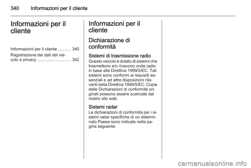 OPEL INSIGNIA 2015.5  Manuale di uso e manutenzione (in Italian) 340Informazioni per il clienteInformazioni per il
clienteInformazioni per il cliente ...........340
Registrazione dei dati del vei‐
colo e privacy ............................. 342Informazioni per i
