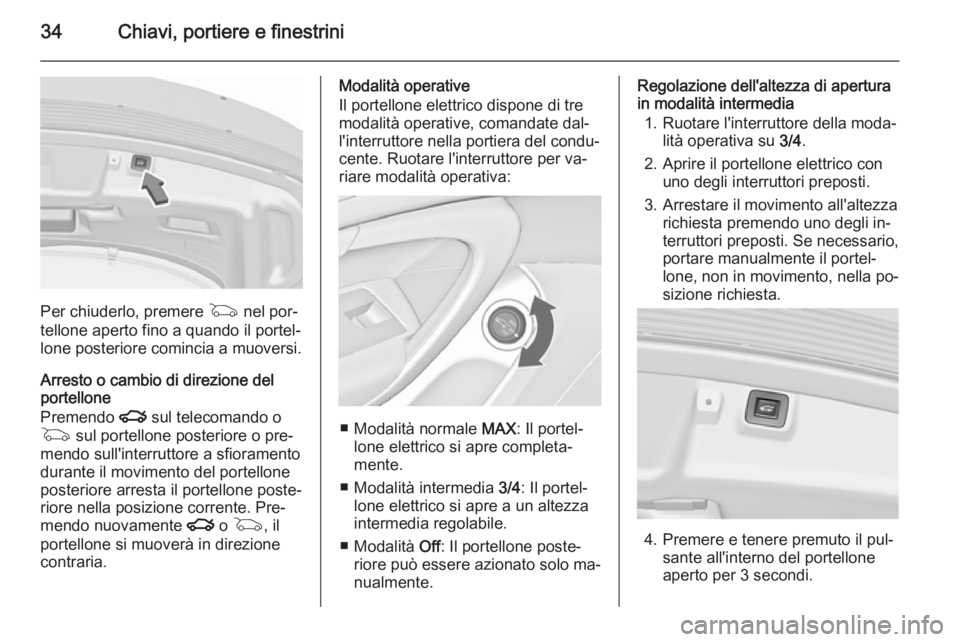 OPEL INSIGNIA 2015.5  Manuale di uso e manutenzione (in Italian) 34Chiavi, portiere e finestrini
Per chiuderlo, premere G nel por‐
tellone aperto fino a quando il portel‐
lone posteriore comincia a muoversi.
Arresto o cambio di direzione del
portellone
Premendo