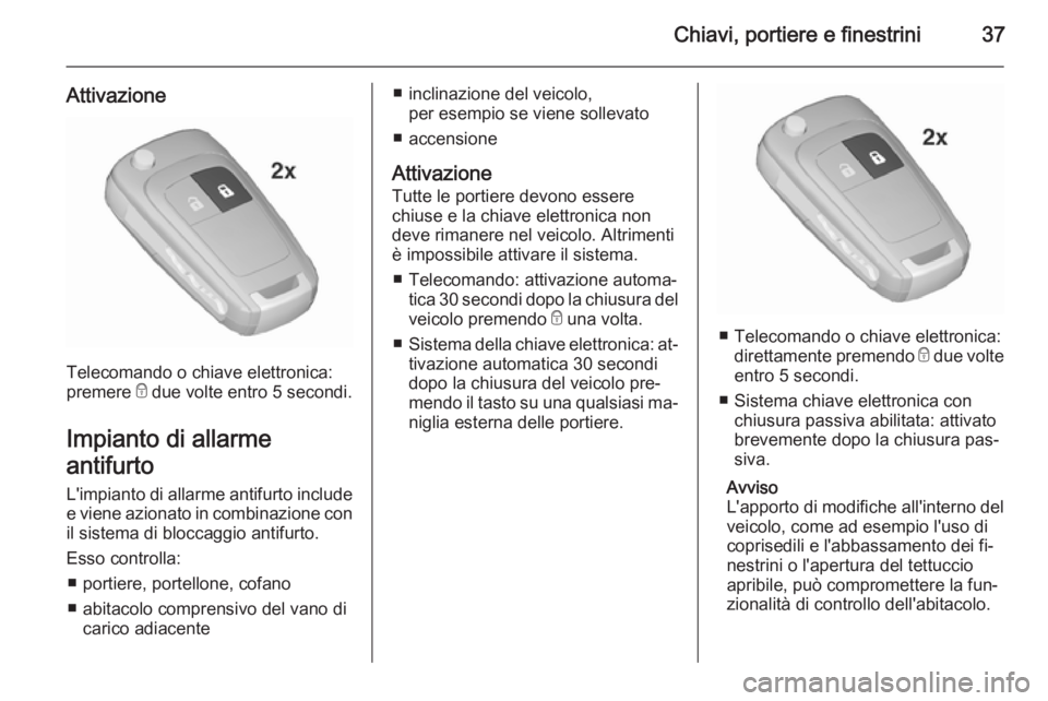 OPEL INSIGNIA 2015.5  Manuale di uso e manutenzione (in Italian) Chiavi, portiere e finestrini37
Attivazione
Telecomando o chiave elettronica:
premere  e due volte entro 5 secondi.
Impianto di allarme
antifurto L'impianto di allarme antifurto include e viene az