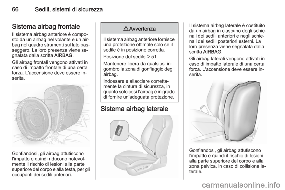 OPEL INSIGNIA 2015.5  Manuale di uso e manutenzione (in Italian) 66Sedili, sistemi di sicurezzaSistema airbag frontaleIl sistema airbag anteriore è compo‐
sto da un airbag nel volante e un air‐
bag nel quadro strumenti sul lato pas‐
seggero. La loro presenza