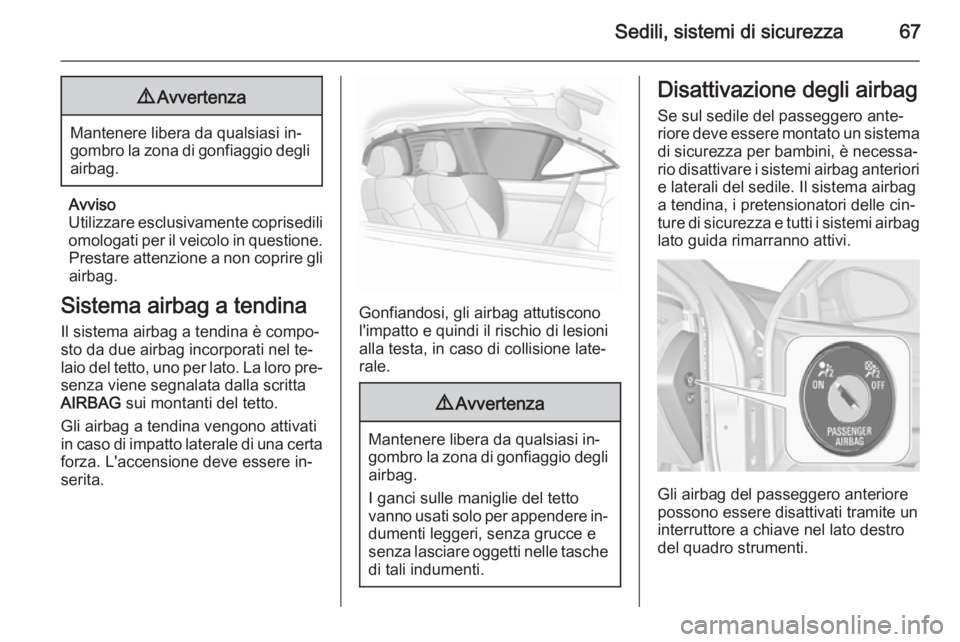 OPEL INSIGNIA 2015.5  Manuale di uso e manutenzione (in Italian) Sedili, sistemi di sicurezza679Avvertenza
Mantenere libera da qualsiasi in‐
gombro la zona di gonfiaggio degli airbag.
Avviso
Utilizzare esclusivamente coprisedili omologati per il veicolo in questi