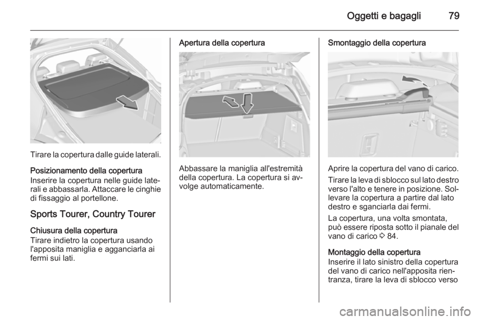 OPEL INSIGNIA 2015.5  Manuale di uso e manutenzione (in Italian) Oggetti e bagagli79
Tirare la copertura dalle guide laterali.Posizionamento della copertura
Inserire la copertura nelle guide late‐ rali e abbassarla. Attaccare le cinghie
di fissaggio al portellone