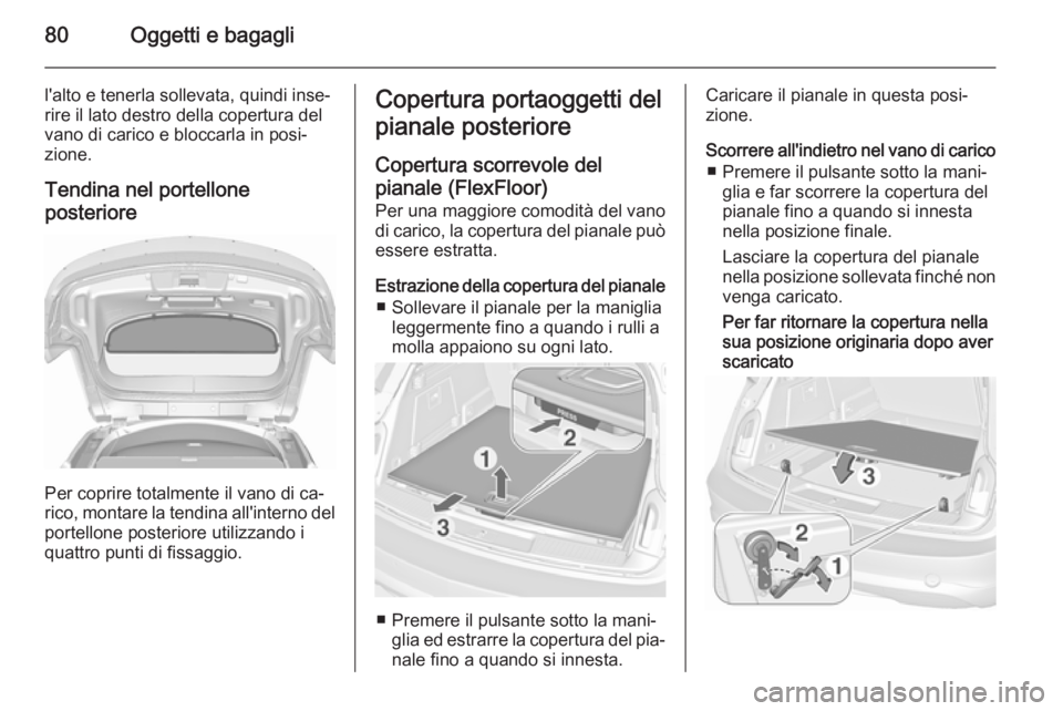 OPEL INSIGNIA 2015.5  Manuale di uso e manutenzione (in Italian) 80Oggetti e bagagli
l'alto e tenerla sollevata, quindi inse‐rire il lato destro della copertura del
vano di carico e bloccarla in posi‐
zione.
Tendina nel portellone posteriore
Per coprire tot