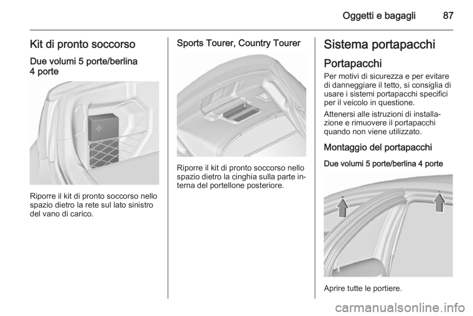 OPEL INSIGNIA 2015.5  Manuale di uso e manutenzione (in Italian) Oggetti e bagagli87Kit di pronto soccorsoDue volumi 5 porte/berlina
4 porte
Riporre il kit di pronto soccorso nello
spazio dietro la rete sul lato sinistro
del vano di carico.
Sports Tourer, Country T
