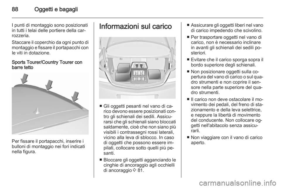 OPEL INSIGNIA 2015.5  Manuale di uso e manutenzione (in Italian) 88Oggetti e bagagli
I punti di montaggio sono posizionati
in tutti i telai delle portiere della car‐
rozzeria.
Staccare il coperchio da ogni punto di
montaggio e fissare il portapacchi con le viti i