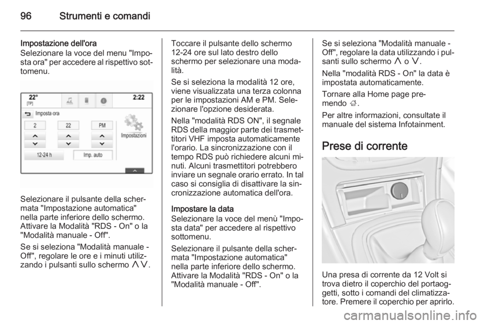 OPEL INSIGNIA 2015.5  Manuale di uso e manutenzione (in Italian) 96Strumenti e comandi
Impostazione dell'ora
Selezionare la voce del menu "Impo‐
sta ora" per accedere al rispettivo sot‐
tomenu.
Selezionare il pulsante della scher‐
mata "Impost