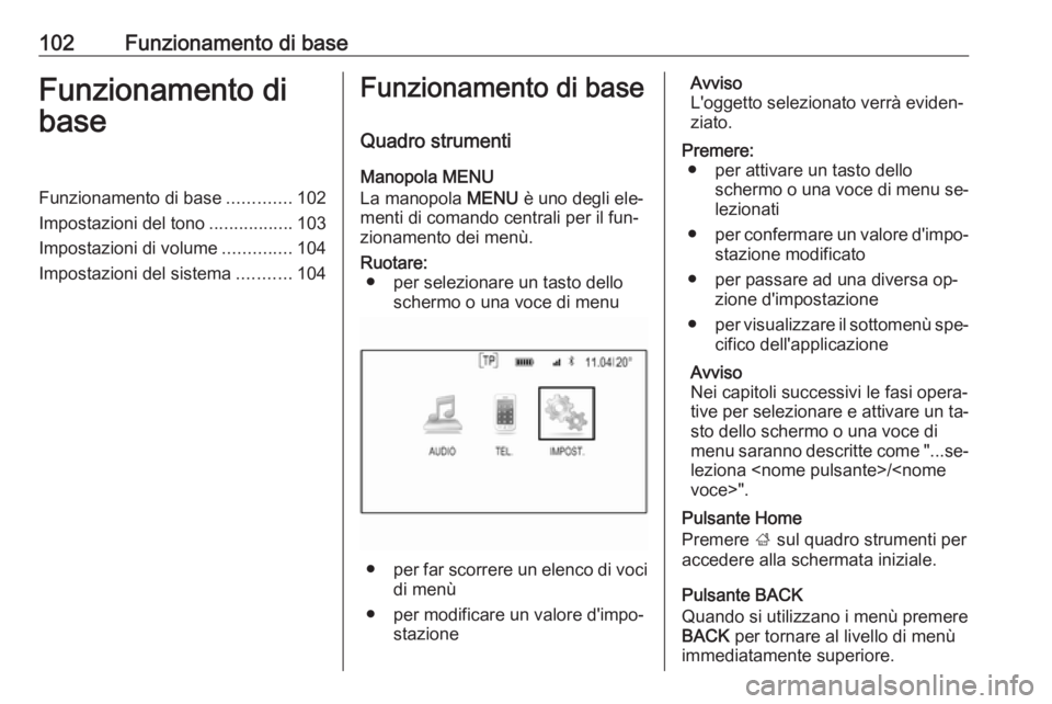 OPEL INSIGNIA 2016  Manuale del sistema Infotainment (in Italian) 102Funzionamento di baseFunzionamento di
baseFunzionamento di base .............102
Impostazioni del tono .................103
Impostazioni di volume ..............104
Impostazioni del sistema .......