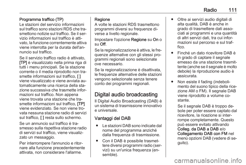 OPEL INSIGNIA 2016  Manuale del sistema Infotainment (in Italian) Radio111Programma traffico (TP)
Le stazioni del servizio informazioni
sul traffico sono stazioni RDS che tra‐
smettono notizie sul traffico. Se il ser‐
vizio informazioni sul traffico è atti‐
v