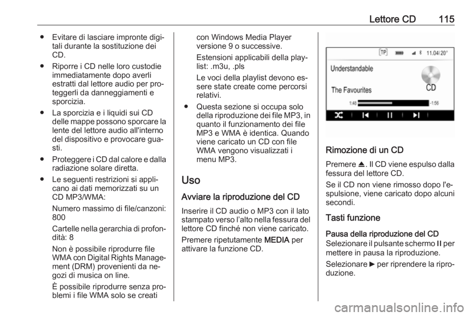 OPEL INSIGNIA 2016  Manuale del sistema Infotainment (in Italian) Lettore CD115● Evitare di lasciare impronte digi‐tali durante la sostituzione dei
CD.
● Riporre i CD nelle loro custodie immediatamente dopo averliestratti dal lettore audio per pro‐teggerli d
